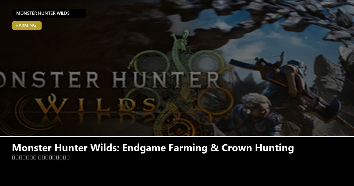 Monster Hunter Wilds: Endgame Farming & Crown Hunting game guide